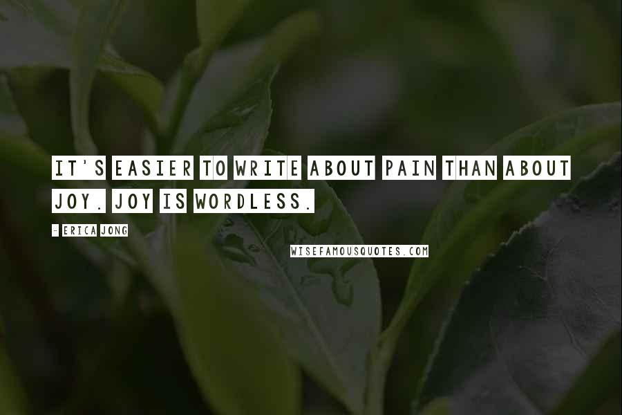 Erica Jong Quotes: It's easier to write about pain than about joy. Joy is wordless.