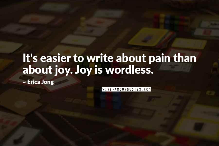 Erica Jong Quotes: It's easier to write about pain than about joy. Joy is wordless.