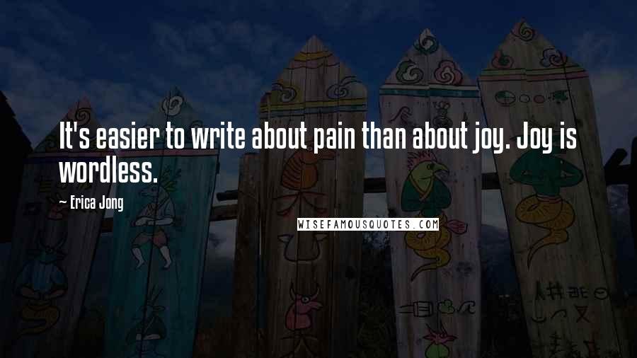 Erica Jong Quotes: It's easier to write about pain than about joy. Joy is wordless.