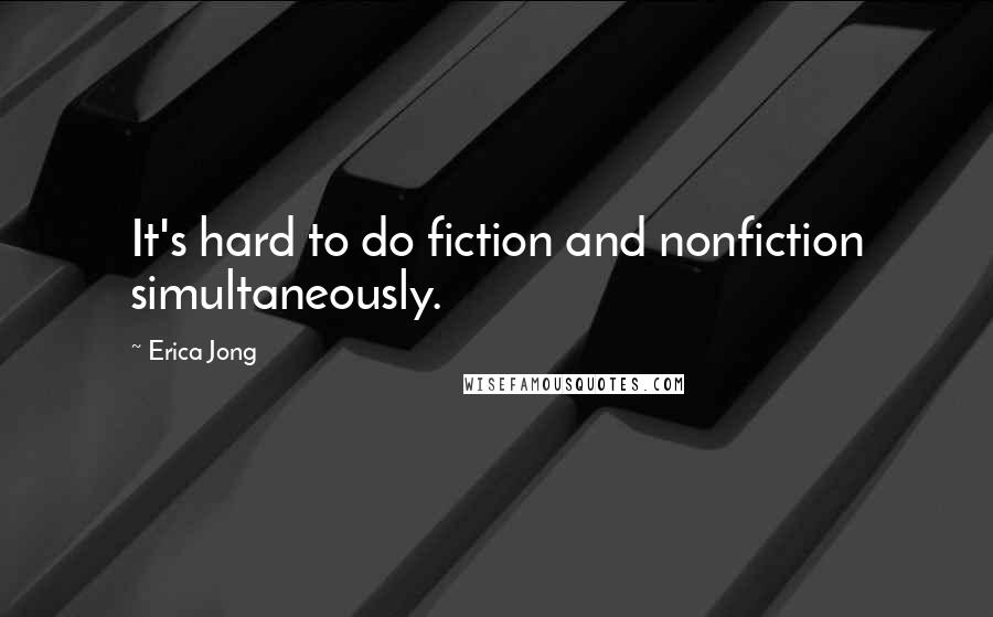 Erica Jong Quotes: It's hard to do fiction and nonfiction simultaneously.