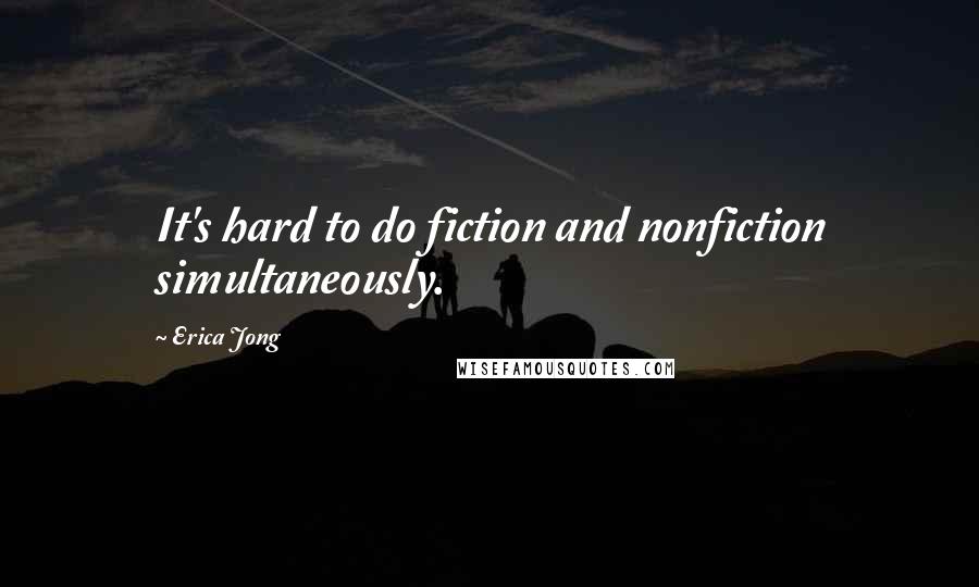 Erica Jong Quotes: It's hard to do fiction and nonfiction simultaneously.