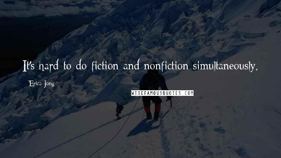 Erica Jong Quotes: It's hard to do fiction and nonfiction simultaneously.