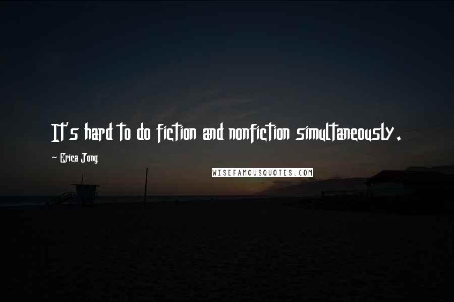 Erica Jong Quotes: It's hard to do fiction and nonfiction simultaneously.