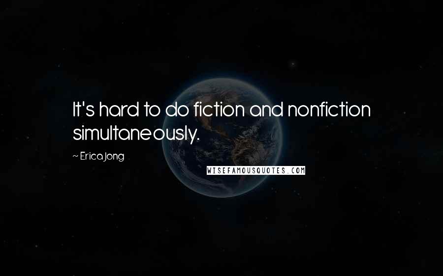 Erica Jong Quotes: It's hard to do fiction and nonfiction simultaneously.