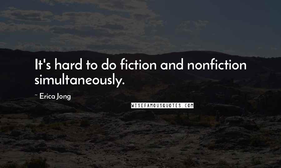 Erica Jong Quotes: It's hard to do fiction and nonfiction simultaneously.