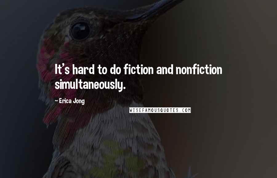 Erica Jong Quotes: It's hard to do fiction and nonfiction simultaneously.