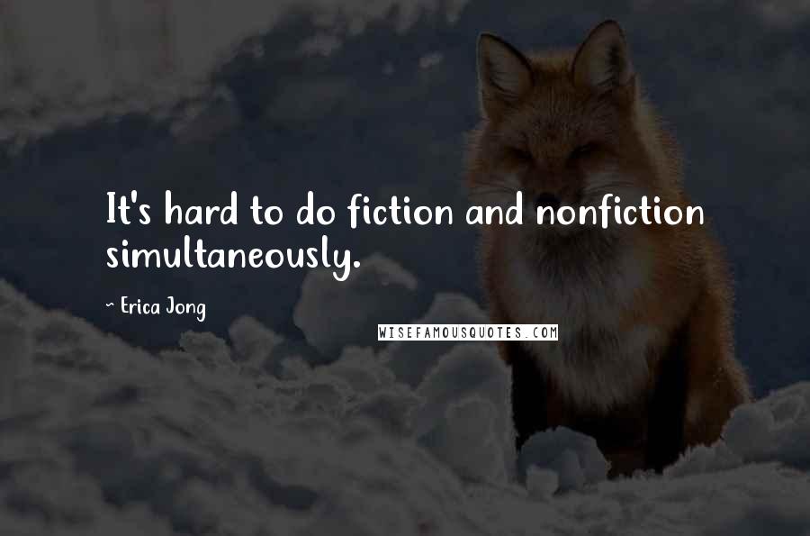 Erica Jong Quotes: It's hard to do fiction and nonfiction simultaneously.