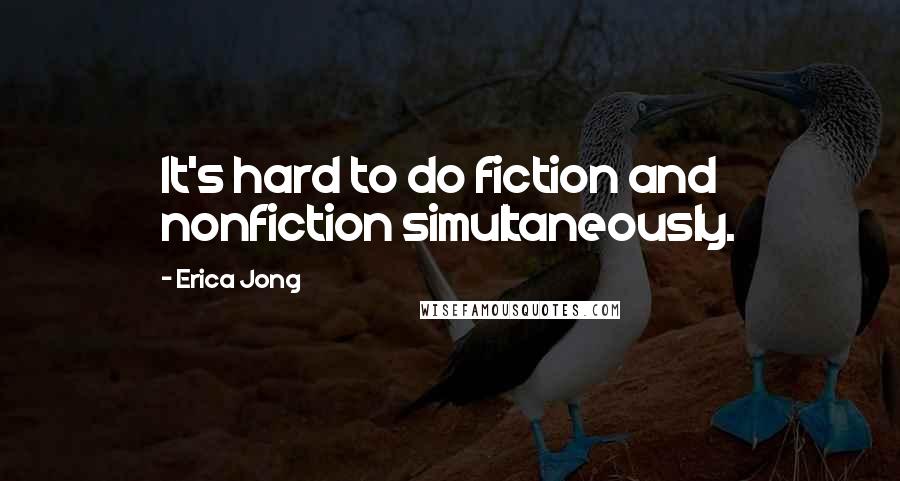 Erica Jong Quotes: It's hard to do fiction and nonfiction simultaneously.