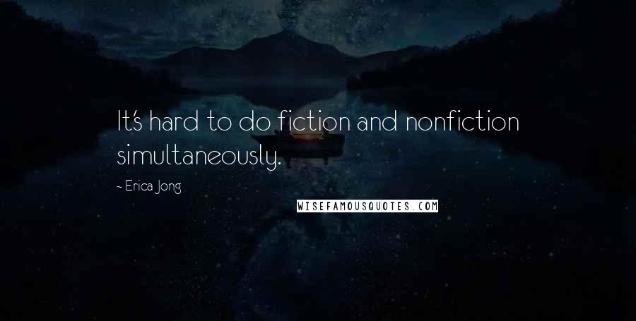 Erica Jong Quotes: It's hard to do fiction and nonfiction simultaneously.