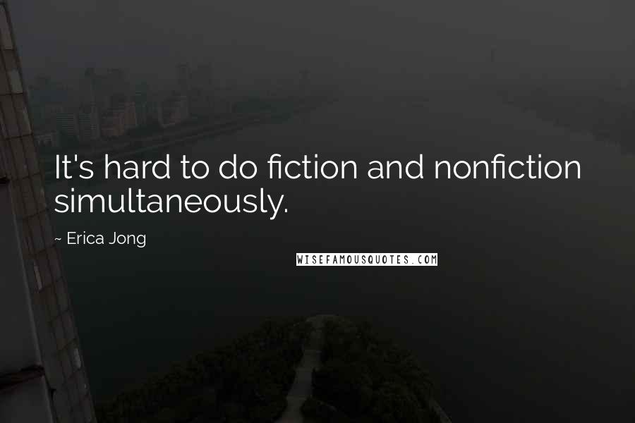 Erica Jong Quotes: It's hard to do fiction and nonfiction simultaneously.