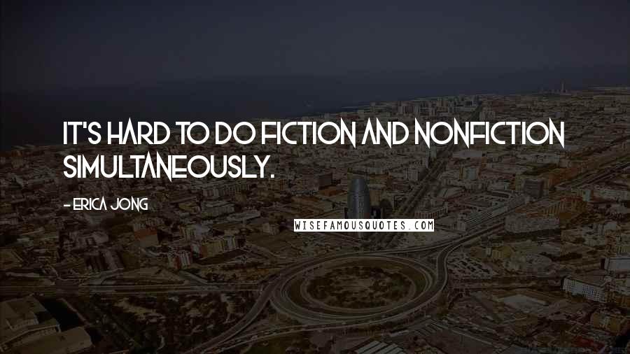 Erica Jong Quotes: It's hard to do fiction and nonfiction simultaneously.