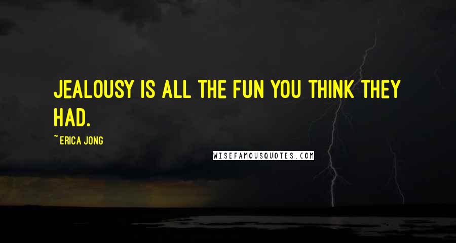 Erica Jong Quotes: Jealousy is all the fun you think they had.