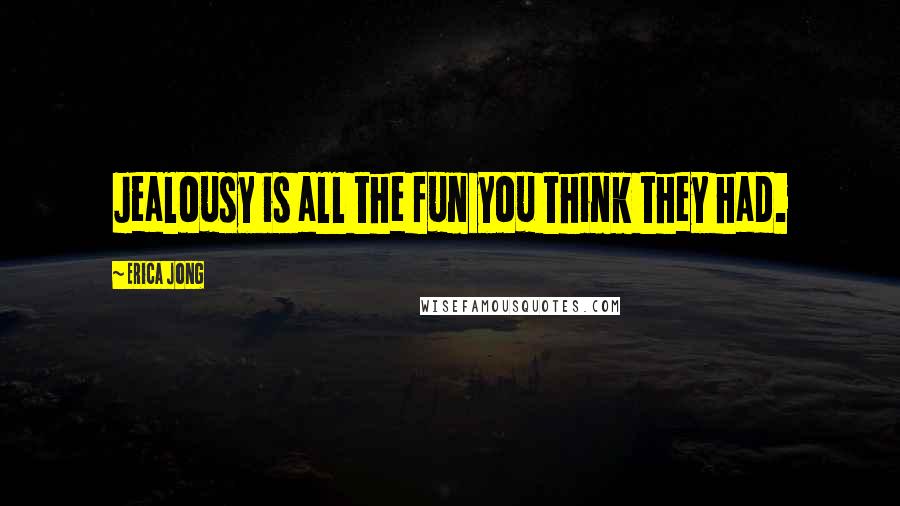 Erica Jong Quotes: Jealousy is all the fun you think they had.