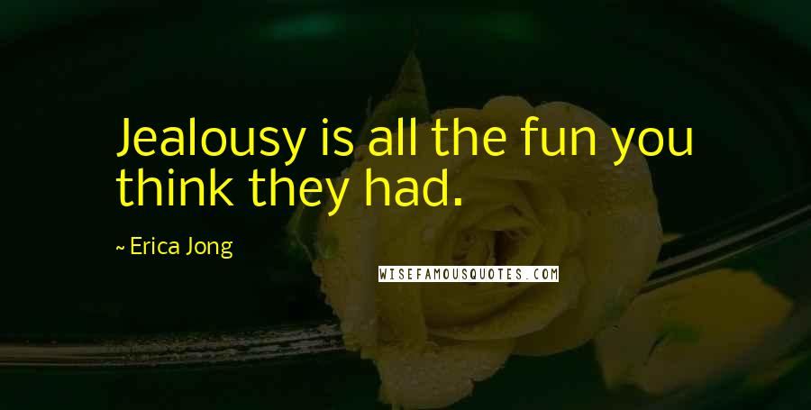 Erica Jong Quotes: Jealousy is all the fun you think they had.