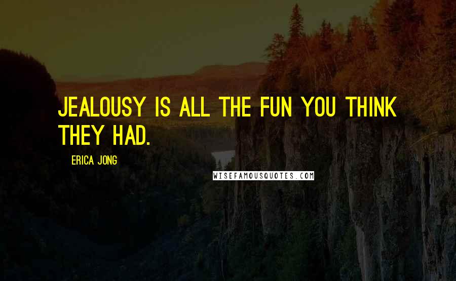 Erica Jong Quotes: Jealousy is all the fun you think they had.