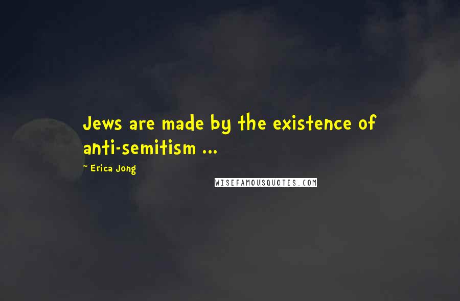 Erica Jong Quotes: Jews are made by the existence of anti-semitism ...