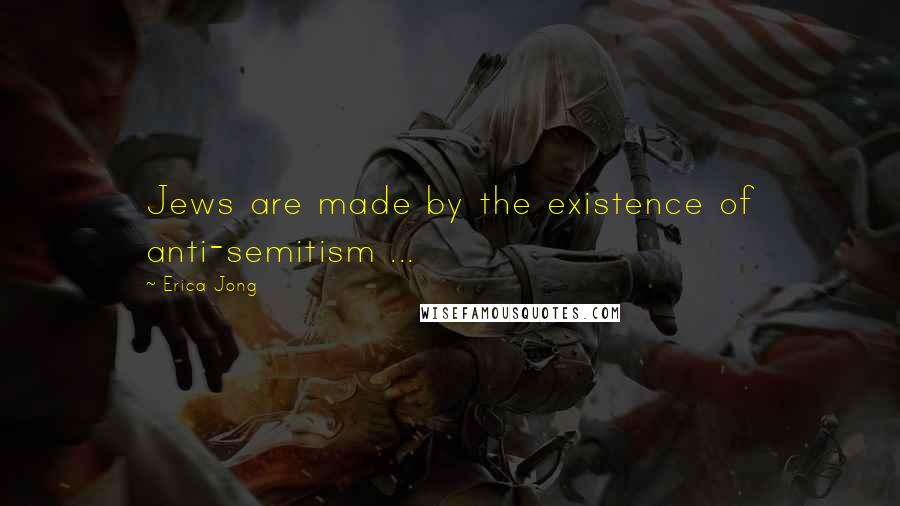 Erica Jong Quotes: Jews are made by the existence of anti-semitism ...
