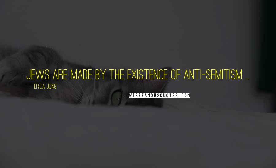 Erica Jong Quotes: Jews are made by the existence of anti-semitism ...
