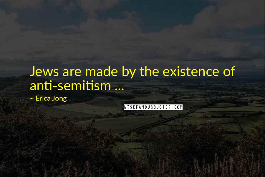 Erica Jong Quotes: Jews are made by the existence of anti-semitism ...