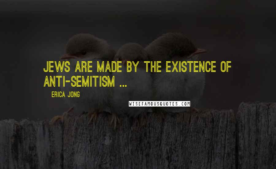 Erica Jong Quotes: Jews are made by the existence of anti-semitism ...