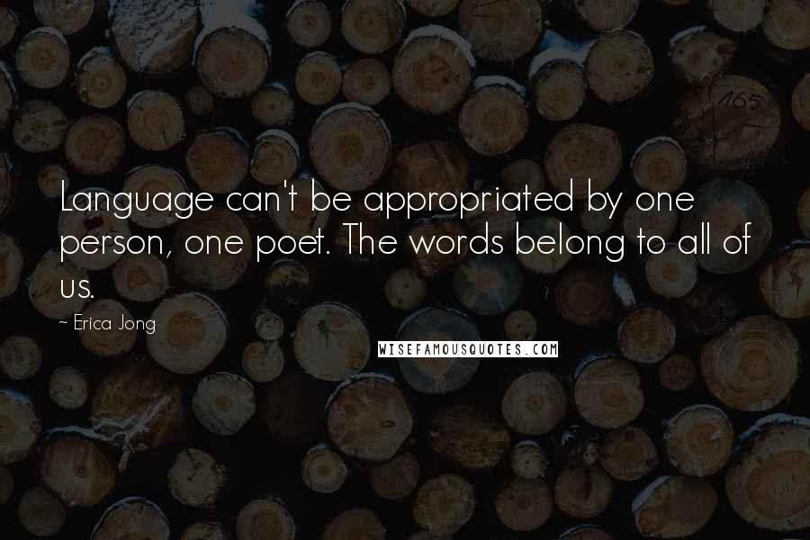 Erica Jong Quotes: Language can't be appropriated by one person, one poet. The words belong to all of us.