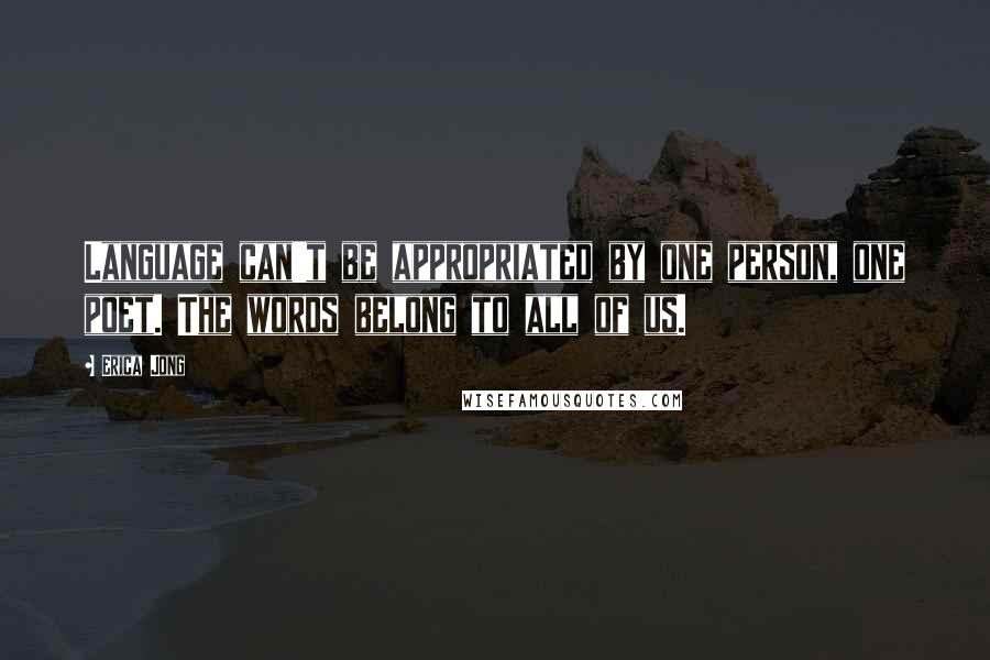 Erica Jong Quotes: Language can't be appropriated by one person, one poet. The words belong to all of us.