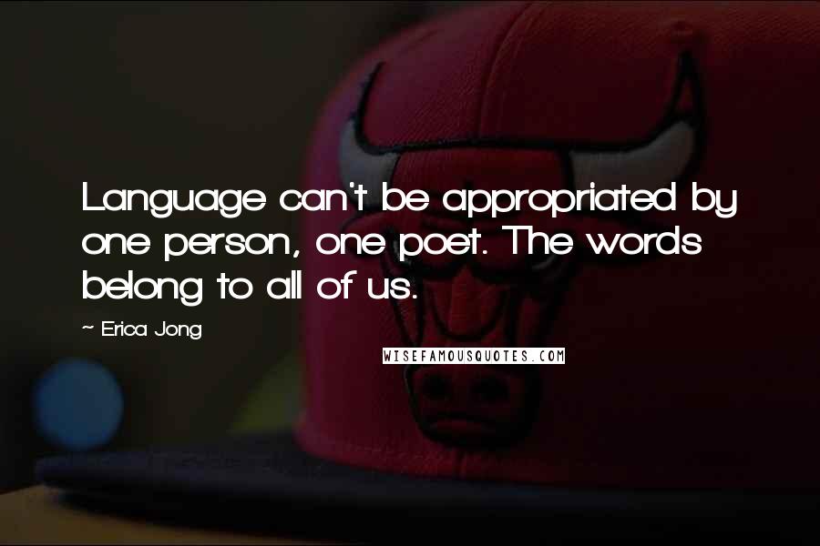 Erica Jong Quotes: Language can't be appropriated by one person, one poet. The words belong to all of us.