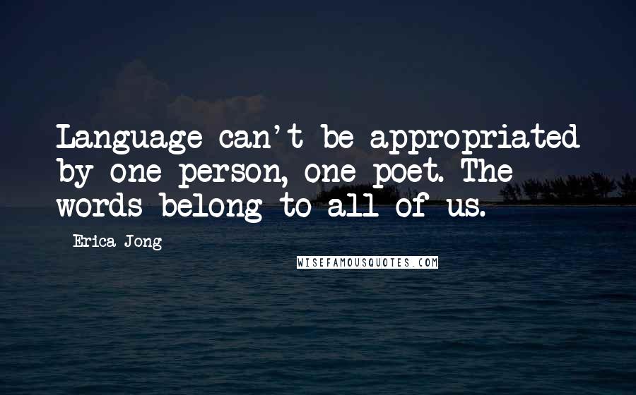 Erica Jong Quotes: Language can't be appropriated by one person, one poet. The words belong to all of us.