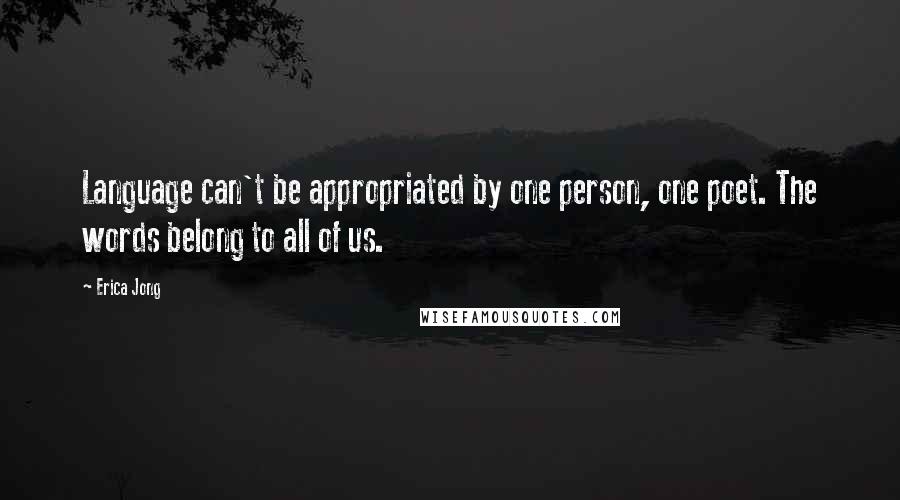 Erica Jong Quotes: Language can't be appropriated by one person, one poet. The words belong to all of us.