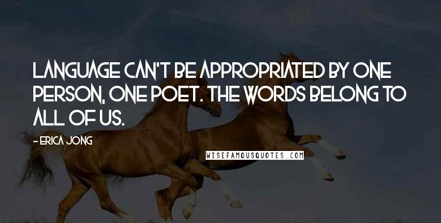 Erica Jong Quotes: Language can't be appropriated by one person, one poet. The words belong to all of us.