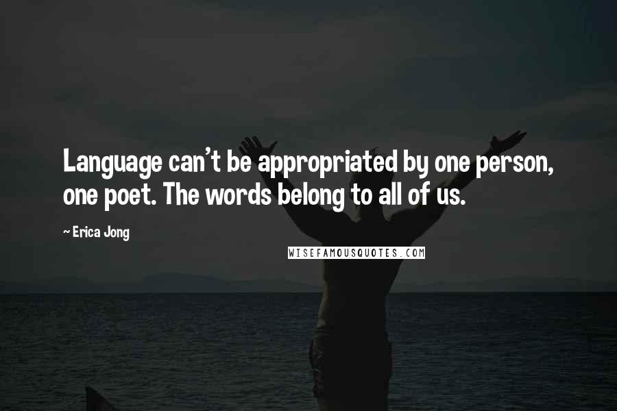 Erica Jong Quotes: Language can't be appropriated by one person, one poet. The words belong to all of us.