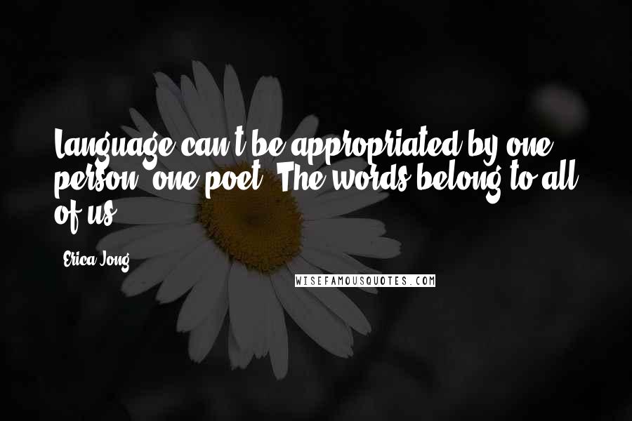 Erica Jong Quotes: Language can't be appropriated by one person, one poet. The words belong to all of us.