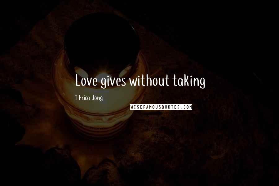 Erica Jong Quotes: Love gives without taking