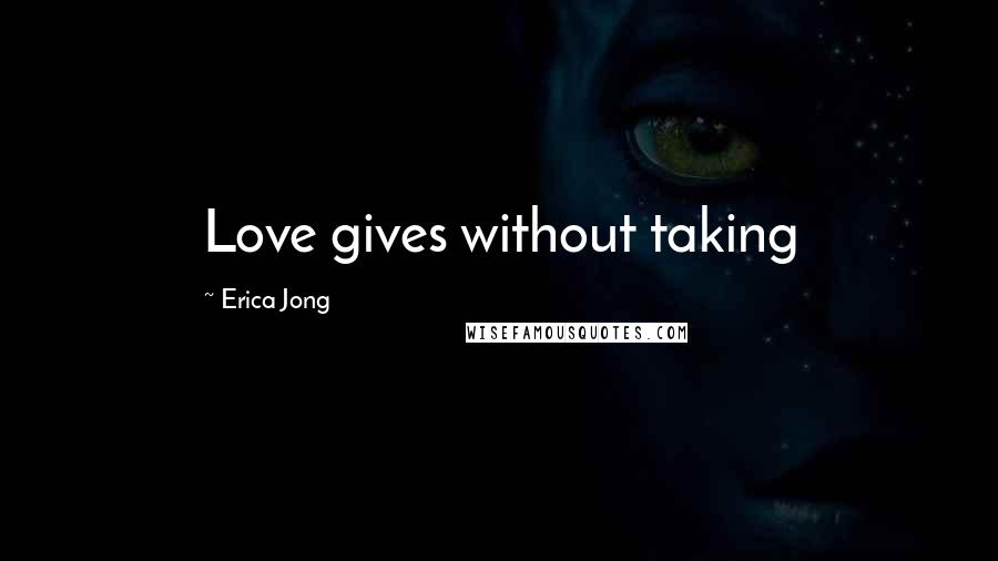 Erica Jong Quotes: Love gives without taking
