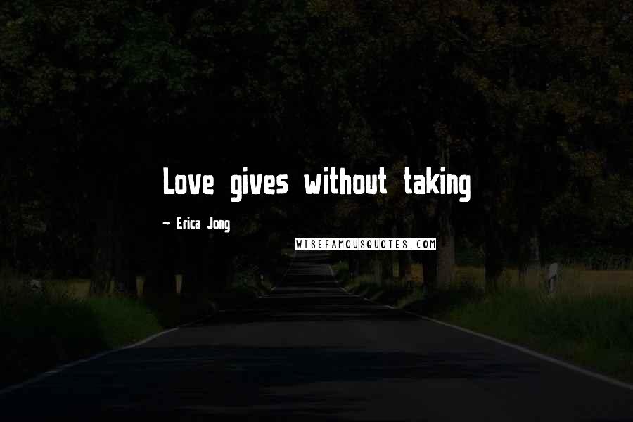 Erica Jong Quotes: Love gives without taking