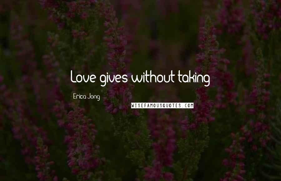 Erica Jong Quotes: Love gives without taking