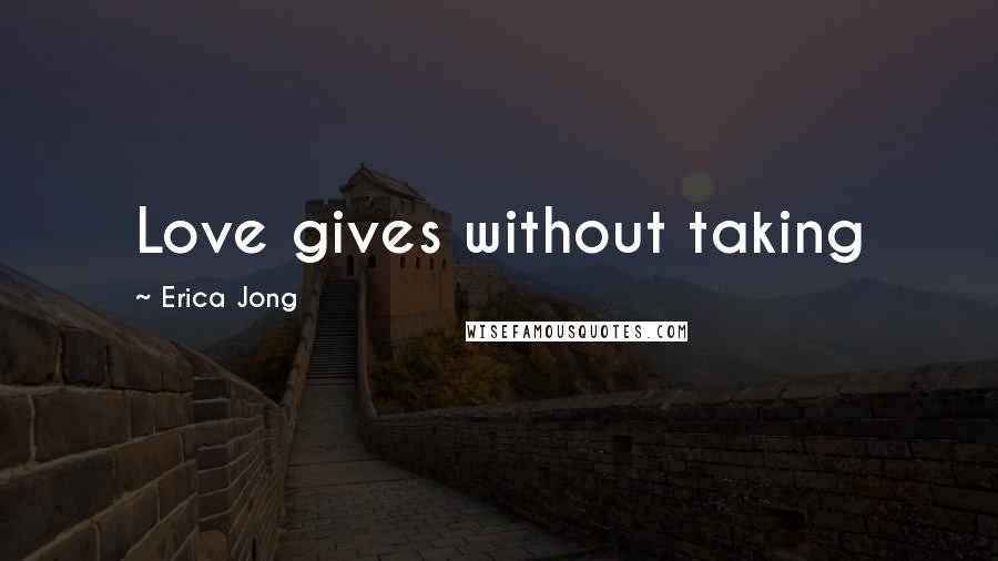 Erica Jong Quotes: Love gives without taking