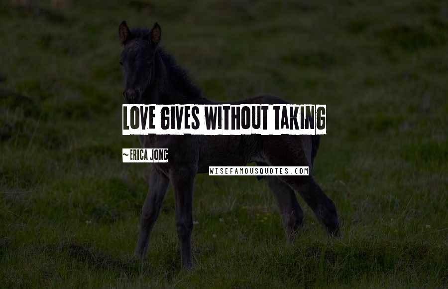 Erica Jong Quotes: Love gives without taking