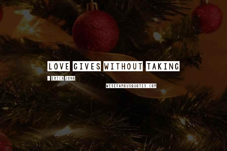 Erica Jong Quotes: Love gives without taking