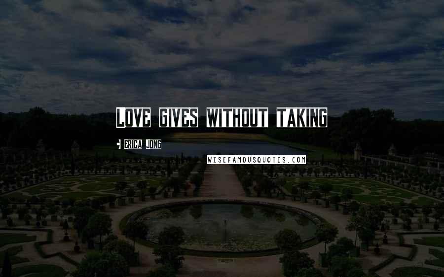 Erica Jong Quotes: Love gives without taking