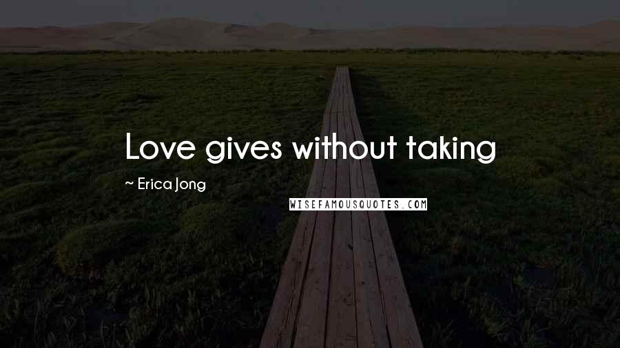 Erica Jong Quotes: Love gives without taking