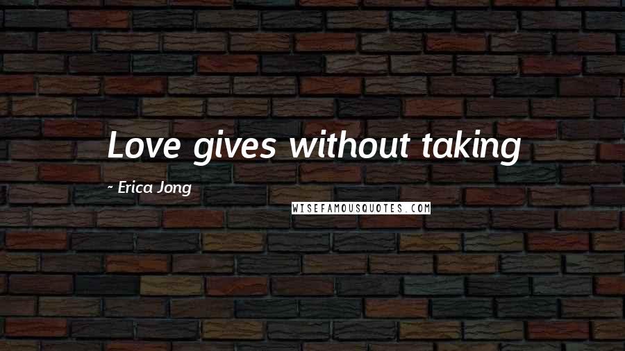 Erica Jong Quotes: Love gives without taking