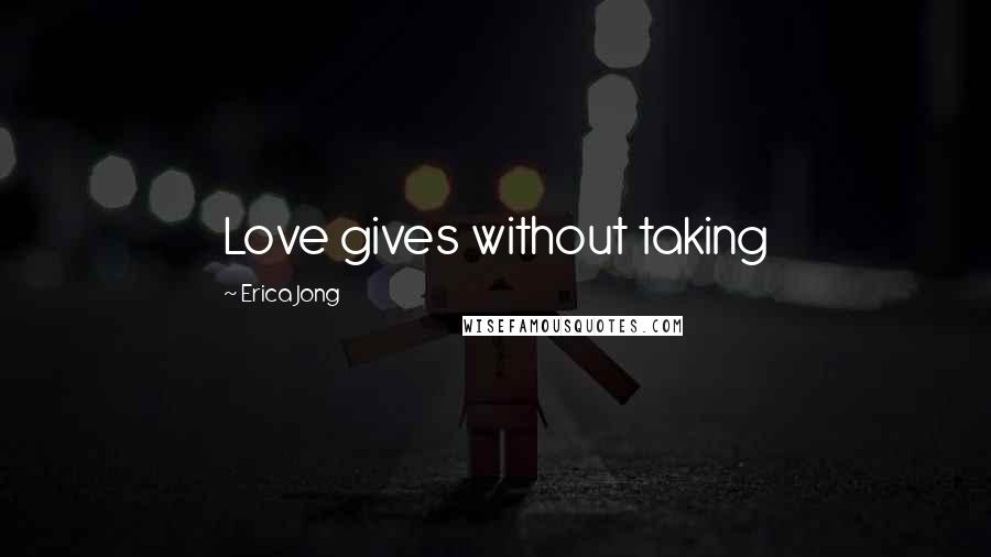 Erica Jong Quotes: Love gives without taking