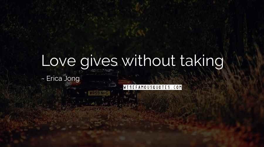 Erica Jong Quotes: Love gives without taking