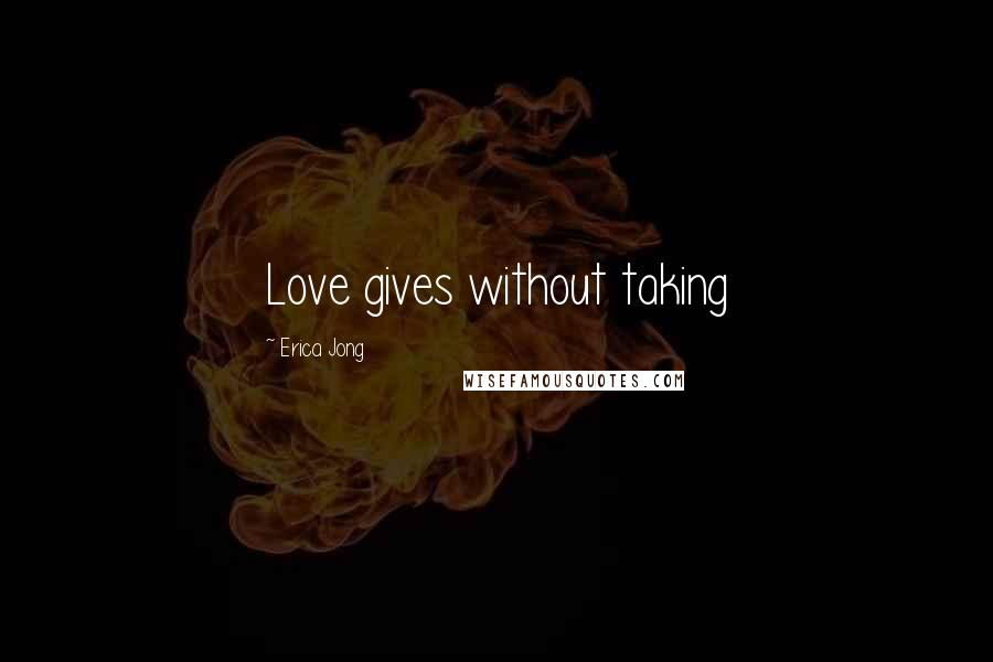 Erica Jong Quotes: Love gives without taking