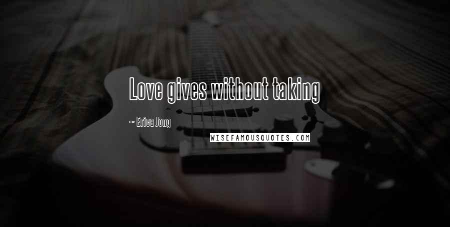 Erica Jong Quotes: Love gives without taking