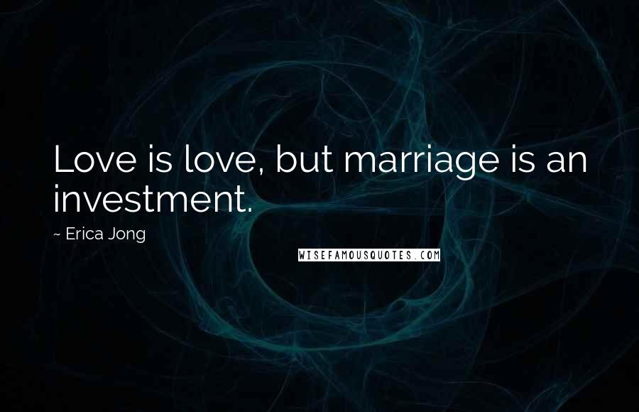 Erica Jong Quotes: Love is love, but marriage is an investment.