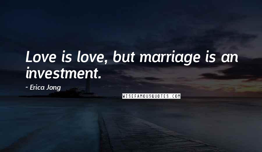 Erica Jong Quotes: Love is love, but marriage is an investment.