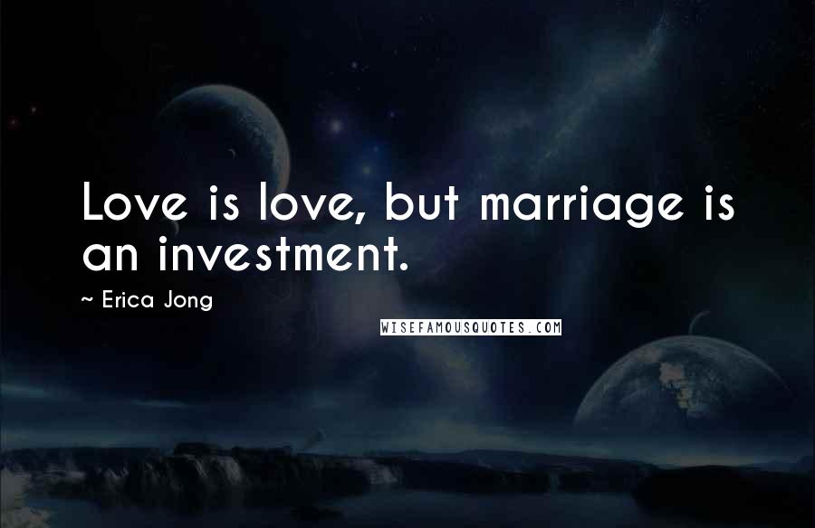 Erica Jong Quotes: Love is love, but marriage is an investment.