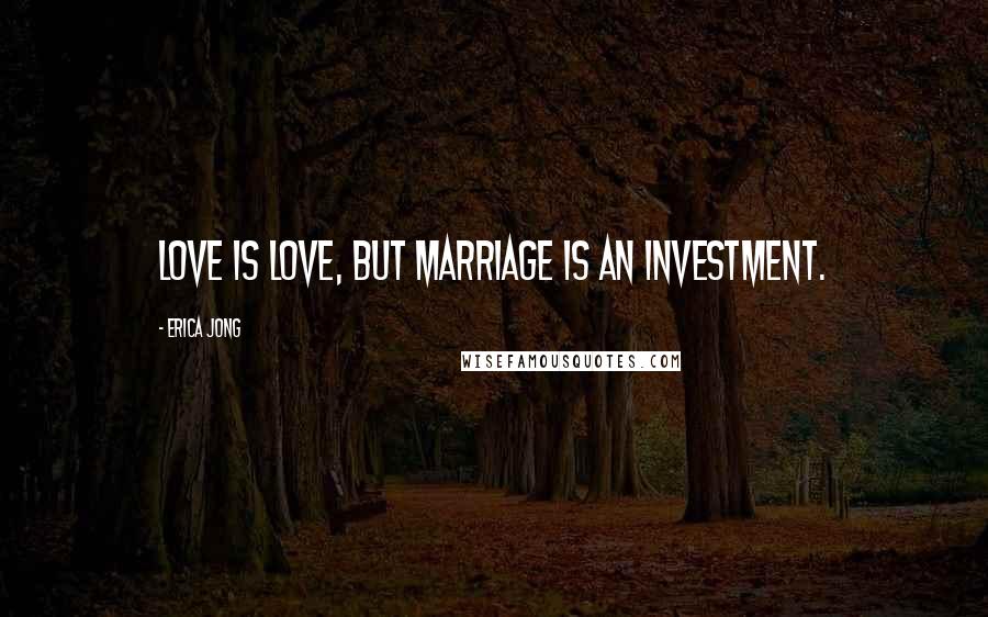Erica Jong Quotes: Love is love, but marriage is an investment.
